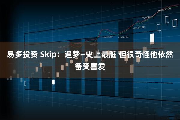易多投资 Skip：追梦—史上最脏 但很奇怪他依然备受喜爱
