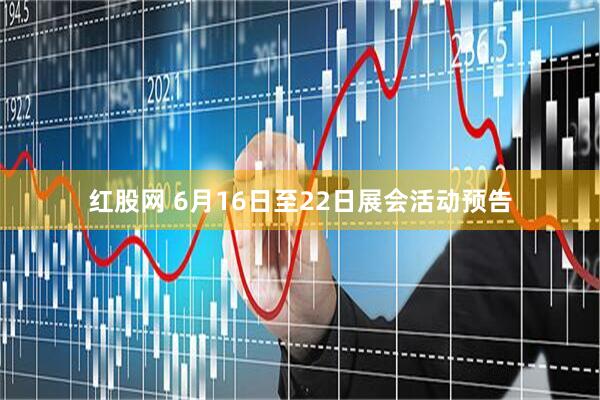 红股网 6月16日至22日展会活动预告