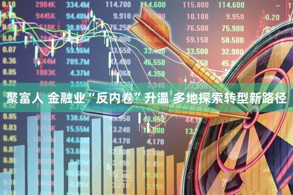 聚富人 金融业“反内卷”升温 多地探索转型新路径