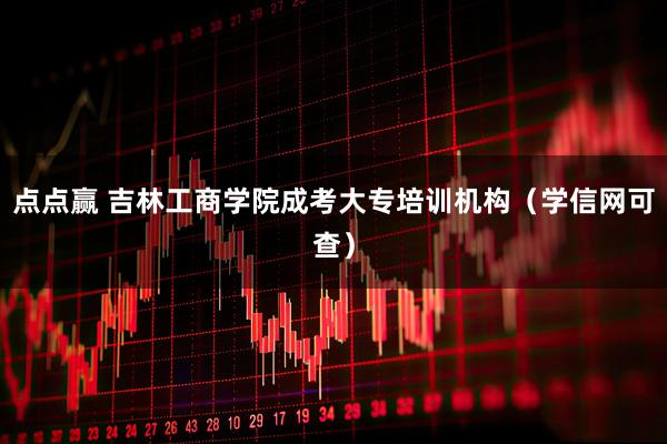 点点赢 吉林工商学院成考大专培训机构（学信网可查）