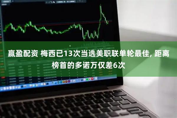 赢盈配资 梅西已13次当选美职联单轮最佳, 距离榜首的多诺万仅差6次